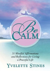 Title: Be Calm: 31 Mindful Affirmations and Reflections for Living a Peaceful Life, Author: Yvelette Stines