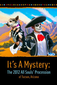 Title: It's A Mystery: The 2012 All Souls' Procession of Tucson, Arizona: Photography of the 2012 All Souls' Procession of Tucson, Arizona., Author: Stu Jenks