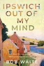 Ipswich Out Of My Mind: More Amusing Musings About Life's Joys and Absurdities