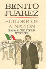 Title: Benito Juarez: Builder of a Nation, Author: Emma Gelders Sterne