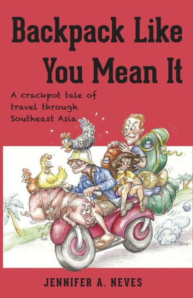 Backpack Like You Mean It: A crackpot tale of travel through Southeast Asia