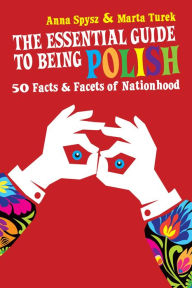 Title: The Essential Guide to Being Polish: 50 Facts & Facets of Nationhood, Author: Anna Spysz