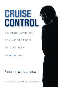 Title: Cruise Control: Understanding Sex Addiction in Gay Men, Author: Robert Weiss