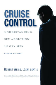 Title: Cruise Control: Understanding Sex Addiction in Gay Men, Author: Robert JD Weiss