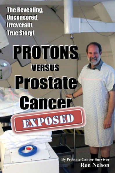 PROTONS versus Prostate Cancer: EXPOSED: Learn what proton beam therapy for prostate cancer is really like from the patient's point of view in complete, uncensored detail.