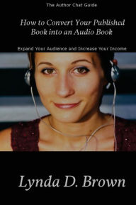 Title: How to Convert Your Published Book into an Audio Book: Expand Your Audience and Increase Your Royalties!, Author: Lynda D Brown