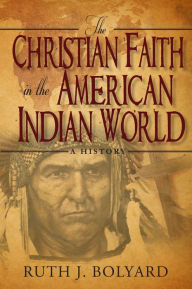 Title: The Christian Faith in the American Indian World: A History, Author: Ruth Bolyard