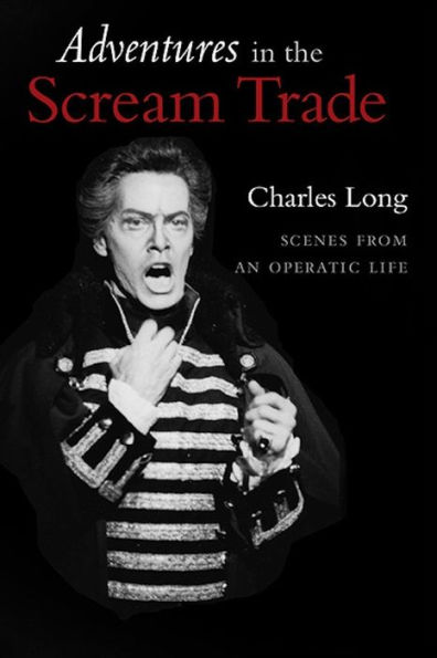 Adventures In the Scream Trade: Scenes from an Operatic Life