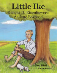 Title: Little Ike: Dwight D. Eisenhower's Abilene Boyhood, Author: Roy Bird