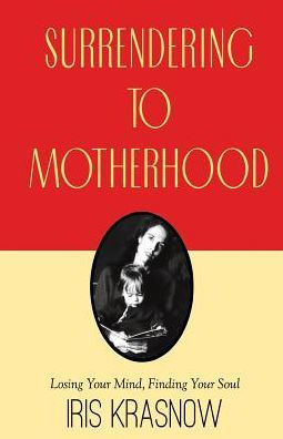 Surrendering to Motherhood: Losing Your Mind, Finding Your Soul