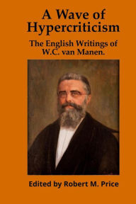 Title: A Wave of Hypercriticism: The English Writings of W.C. van Manen, Author: Robert M Price