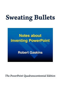 Title: Sweating Bullets: Notes about Inventing PowerPoint, Author: Robert Gaskins