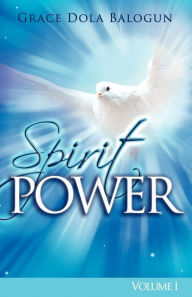 Title: The Spirit Power Volume I, Author: Grace Dola Balogun