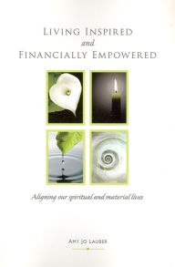 Title: Living Inspired and Financially Empowered: Aligning Our Spiritual and Material Lives, Author: Amy Jo Lauber