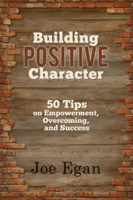 Title: Building Positive Character: 50 Tips on Empowerment, Overcoming, and Success, Author: Joe Egan