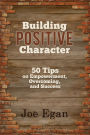 Building Positive Character: 50 Tips on Empowerment, Overcoming, and Success