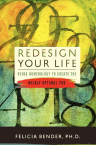 Title: Redesign Your Life: Using Numerology to Create the Wildly Optimal You, Author: Felicia Bender Ph D