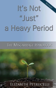 Title: It's Not Just a Heavy Period; The Miscarriage Handbook, Author: Elizabeth Petrucelli