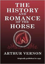 Title: The History and Romance of the Horse, Author: Arthur Vernon
