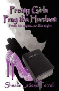 Title: Pretty Girls Pray the Hardest ~ From his Sight...to His Sight, Author: Shealin Latiese Terrell