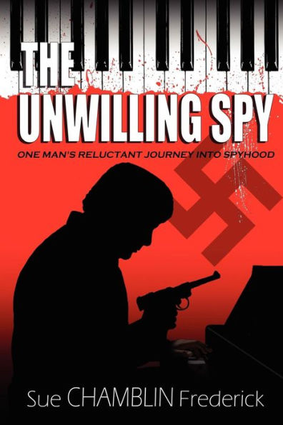 The Unwilling Spy: One Man's Reluctant Journey Into Spyhood