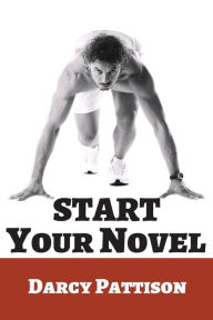 Title: Start Your Novel: Six Winning Steps Toward a Compelling Opening Line, Scene and Chapter, Author: Darcy Pattison