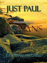 Title: Just Paul: Comments on Romans, Author: Jonathan Paul Mitchell