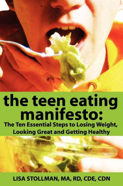 The Teen Eating Manifesto: Ten Essential Steps to Losing Weight, Looking Great and Getting Healthy