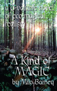 Title: A Kind of Magic: a three-volume novel of eco-magical realism, Author: Milo Barney