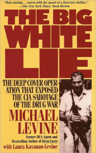 Title: The Big White Lie: The Deep Cover Operation That Exposed the CIA Sabotage of the Drug War, Author: Michael Levine