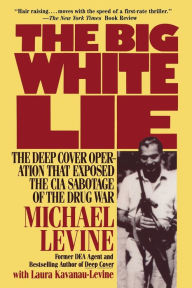 Title: The Big White Lie: The Deep Cover Operation That Exposed the CIA Sabotage of the Drug War, Author: Michael Levine