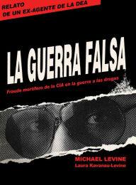 Title: La Guerra Falsa: Fraude mortífero de la CIA en la guerra a las drogas, Author: Michael Levine