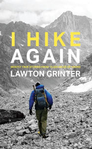 Title: I Hike Again: Mostly True Stories from 15,000 Miles of Hiking, Author: Lawton Grinter