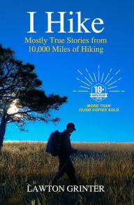 Title: I Hike: Mostly True Stories from 10,000 Miles of Hiking, Author: Lawton Grinter