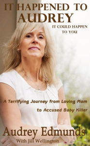 Title: It Happened to Audrey: A Terrifying Journey From Loving Mom to Accused Baby Killer, Author: Jill Wellington