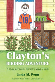 Title: Clayton's Birding Adventure: A Young Boy Learns the Secret Ways of Birds, Author: Linda M Penn