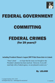 Title: Federal Government Committing Federal Crimes (For 29 Years)?/Unabridged & Uncensored: President Obama's 'Secret-Crimes', Author: Leland Yoshitsu