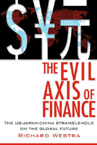 Title: The Evil Axis of Finance: The US-Japan-China Stranglehold on the Global Future, Author: Richard Westra