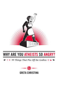 Title: Why Are You Atheists So Angry?: 99 Things That Piss Off the Godless, Author: Greta Christina