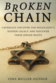 Title: Broken Chain: Catholics Uncover the Holocaust's Hidden Legacy and Discover Jewish Roots, Author: Vera Muller-Paisner