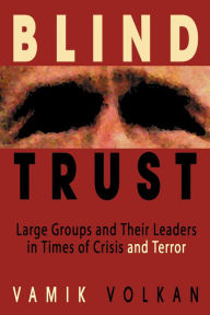 Title: Blind Trust: Large Groups and Their Leaders in Times of Crisis and Terror, Author: Vamik Volkan