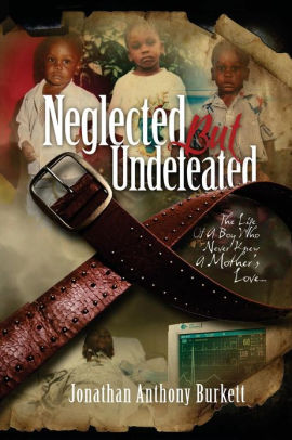 Neglected But Undefeated The Life Of A Boy Who Never Knew A Mother S Love By Jonathan Anthony