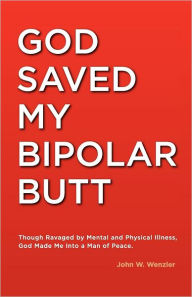 Title: God Saved My Bipolar Butt: Though Ravaged by Mental and Physical Illness, God Made Me into a Man of Peace, Author: Karrie Wenzler