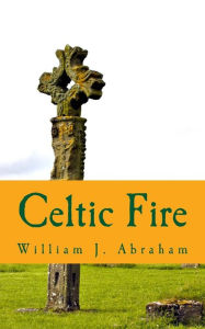 Title: Celtic Fire: Evangelism in the Wisdom and Power of the Spirit, Author: William J. Abraham