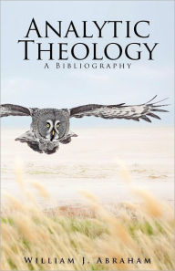 Title: Analytic Theology: A Bibliography, Author: William J. Abraham