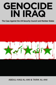 Title: Genocide in Iraq: The Case Against the UN Security Council and Member States, Author: Abdul-Haq al-Ani