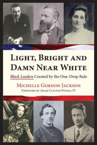 Title: Light, Bright and Damn Near White: Black Leaders Created by the One-Drop Rule, Author: Adam Clayton Powell IV