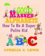Title: Good Manner Alphabets: how to be a super polite kid, Author: Ophelia S Lewis
