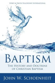 Title: Baptism: The History and Doctrine of Christian Baptism, Author: John W Schoenheit