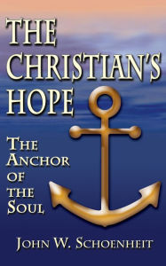 Title: The Christian's Hope: The Anchor of the Soul, Author: John W. Schoenheit